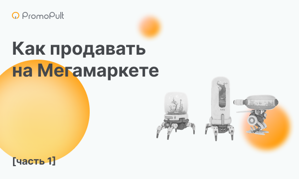 Мегамаркет: как зарегистрироваться и стать продавцом на маркетплейсе [часть 1]